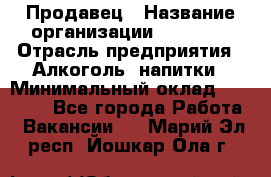 Продавец › Название организации ­ Prisma › Отрасль предприятия ­ Алкоголь, напитки › Минимальный оклад ­ 20 000 - Все города Работа » Вакансии   . Марий Эл респ.,Йошкар-Ола г.